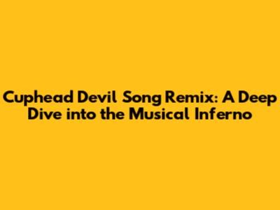 Cuphead Devil Song Remix: A Deep Dive into the Musical Inferno