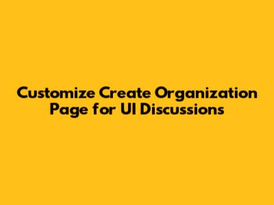 Customize Create Organization Page for UI Discussions