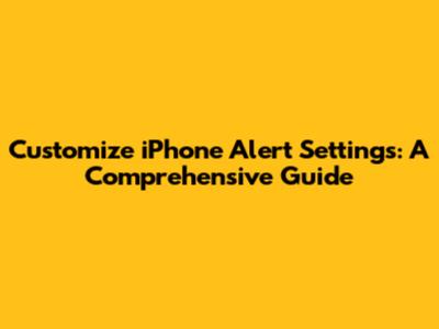 Customize iPhone Alert Settings: A Comprehensive Guide