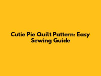 Cutie Pie Quilt Pattern: Easy Sewing Guide
