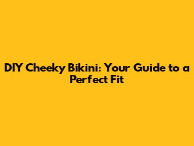 DIY Cheeky Bikini: Your Guide to a Perfect Fit