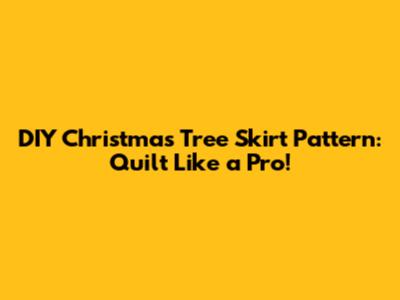 DIY Christmas Tree Skirt Pattern: Quilt Like a Pro!