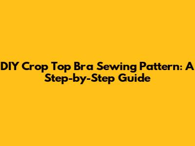 DIY Crop Top Bra Sewing Pattern: A Step-by-Step Guide