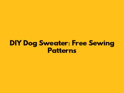 DIY Dog Sweater: Free Sewing Patterns