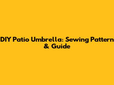 DIY Patio Umbrella: Sewing Pattern & Guide