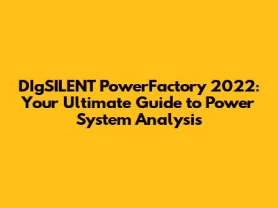 DIgSILENT PowerFactory 2022: Your Ultimate Guide to Power System Analysis