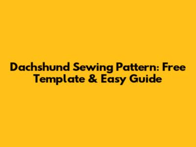 Dachshund Sewing Pattern: Free Template & Easy Guide