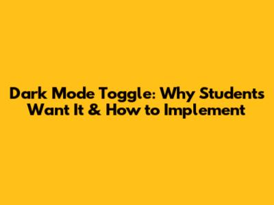 Dark Mode Toggle: Why Students Want It & How to Implement