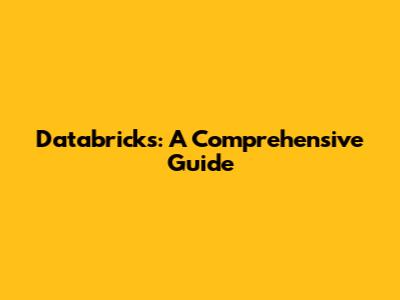 Databricks: A Comprehensive Guide