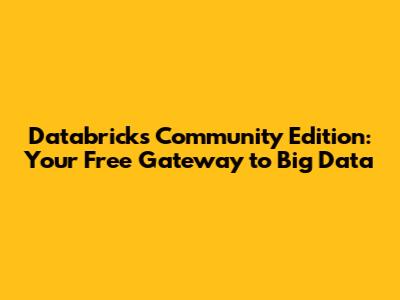 Databricks Community Edition: Your Free Gateway to Big Data