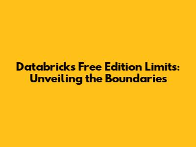 Databricks Free Edition Limits: Unveiling the Boundaries