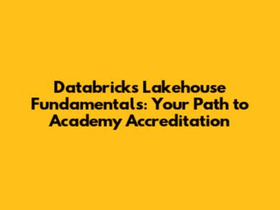 Databricks Lakehouse Fundamentals: Your Path to Academy Accreditation