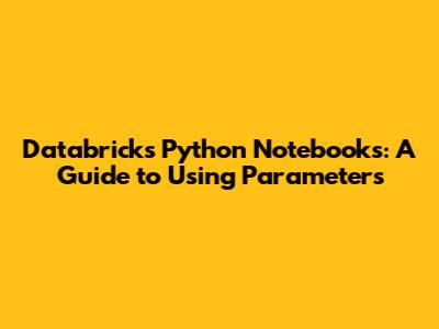 Databricks Python Notebooks: A Guide to Using Parameters
