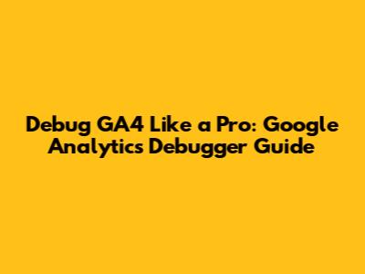 Debug GA4 Like a Pro: Google Analytics Debugger Guide