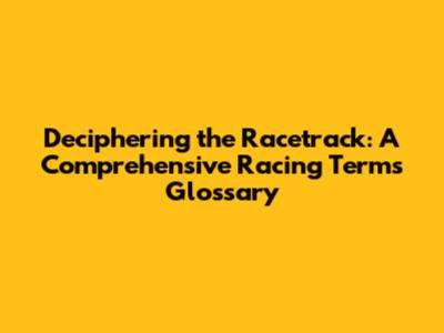 Deciphering the Racetrack: A Comprehensive Racing Terms Glossary