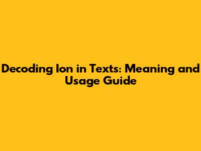 Decoding 'Ion' in Texts: Meaning and Usage Guide
