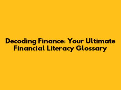 Decoding Finance: Your Ultimate Financial Literacy Glossary