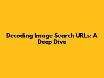 Decoding Image Search URLs: A Deep Dive