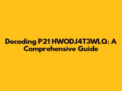 Decoding P21 HWODJ4T3WLQ: A Comprehensive Guide