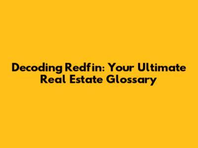 Decoding Redfin: Your Ultimate Real Estate Glossary