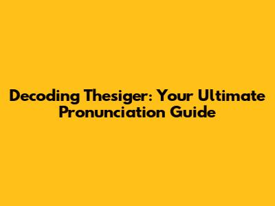 Decoding Thesiger: Your Ultimate Pronunciation Guide