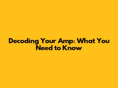 Decoding Your Amp: What You Need to Know