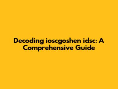 Decoding ioscgoshen idsc: A Comprehensive Guide