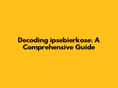 Decoding ipsebierkose: A Comprehensive Guide