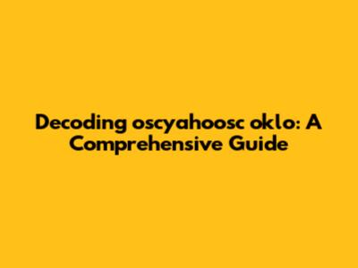 Decoding oscyahoosc oklo: A Comprehensive Guide