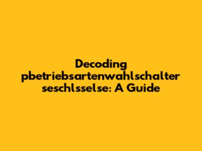 Decoding pbetriebsartenwahlschalter seschlsselse: A Guide
