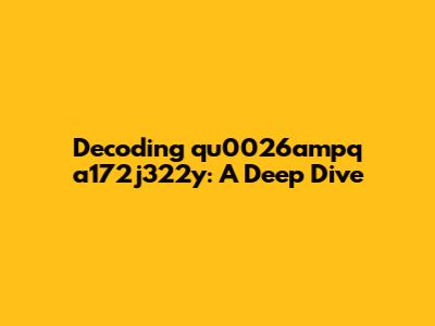Decoding qu0026ampq a172j322y: A Deep Dive