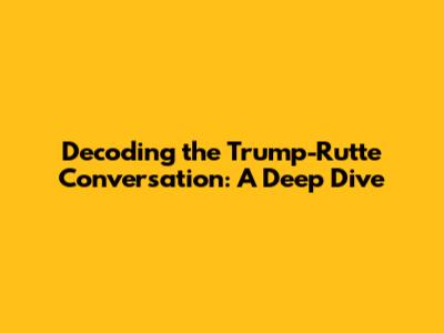 Decoding the Trump-Rutte Conversation: A Deep Dive