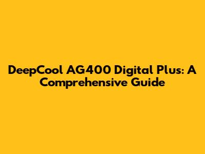 DeepCool AG400 Digital Plus: A Comprehensive Guide