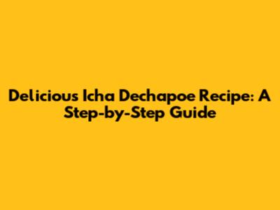 Delicious Icha Dechapoe Recipe: A Step-by-Step Guide