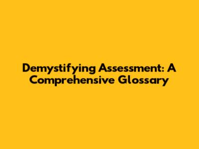 Demystifying Assessment: A Comprehensive Glossary