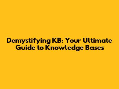 Demystifying KB: Your Ultimate Guide to Knowledge Bases