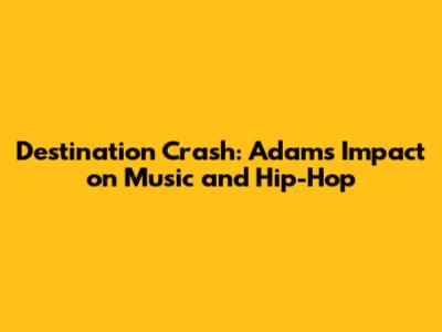 Destination Crash: Adams' Impact on Music and Hip-Hop