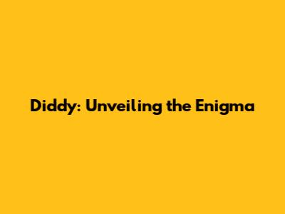 Diddy: Unveiling the Enigma