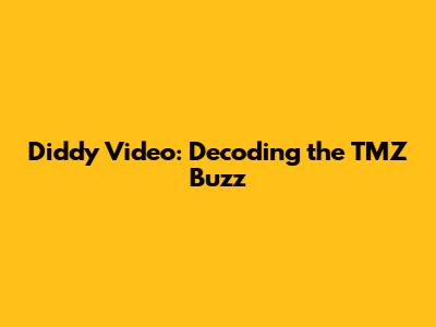 Diddy Video: Decoding the TMZ Buzz
