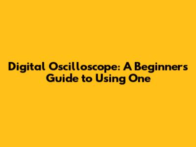 Digital Oscilloscope: A Beginner's Guide to Using One