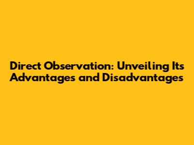 Direct Observation: Unveiling Its Advantages and Disadvantages