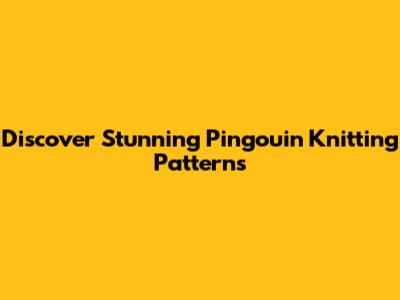 Discover Stunning Pingouin Knitting Patterns