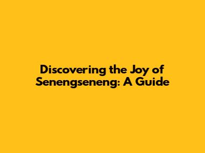 Discovering the Joy of Senengseneng: A Guide