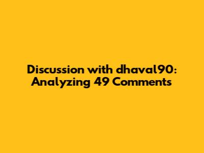 Discussion with dhaval90: Analyzing 49 Comments