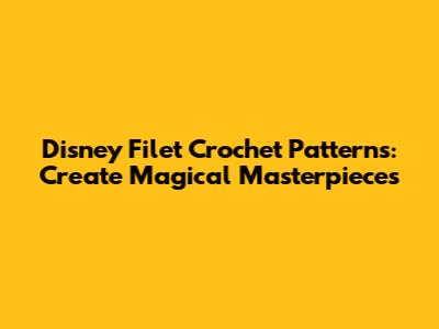 Disney Filet Crochet Patterns: Create Magical Masterpieces