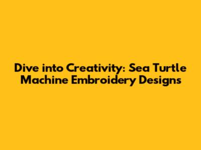 Dive into Creativity: Sea Turtle Machine Embroidery Designs