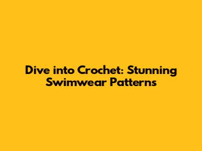 Dive into Crochet: Stunning Swimwear Patterns
