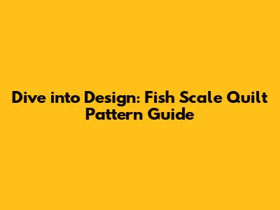 Dive into Design: Fish Scale Quilt Pattern Guide