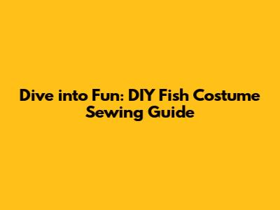Dive into Fun: DIY Fish Costume Sewing Guide