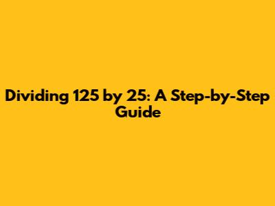 Dividing 125 by 25: A Step-by-Step Guide